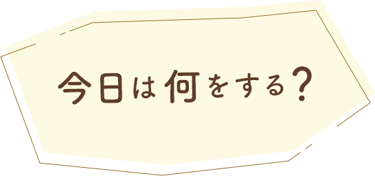 今日は何をする？