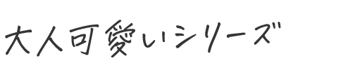 大人可愛いシリーズ