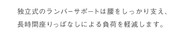 独立式のランバーサポートは腰をしっかり支え、長時間座りっぱなしでかかる負荷を軽減します。