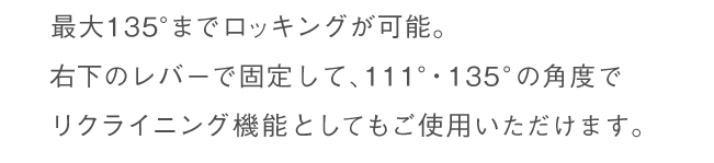 シンクロロッキング機能 最大135度までロッキングが可能。右下のレバーで固定/解除することができます。