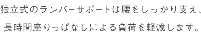独立式のランバーサポートは腰をしっかり支え、長時間座りっぱなしによる負荷を軽減します。